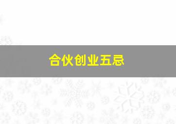 合伙创业五忌