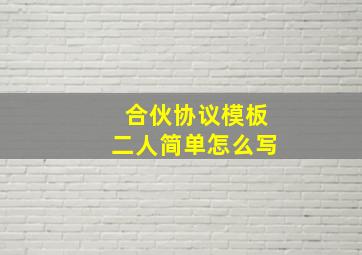 合伙协议模板二人简单怎么写