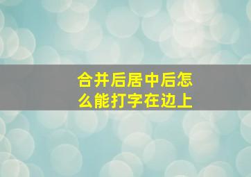 合并后居中后怎么能打字在边上