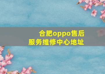 合肥oppo售后服务维修中心地址