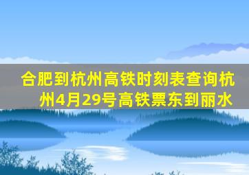 合肥到杭州高铁时刻表查询杭州4月29号高铁票东到丽水