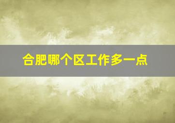 合肥哪个区工作多一点