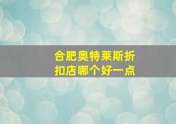 合肥奥特莱斯折扣店哪个好一点