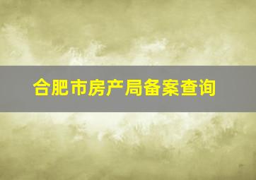 合肥市房产局备案查询