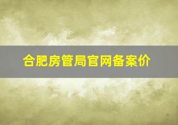 合肥房管局官网备案价