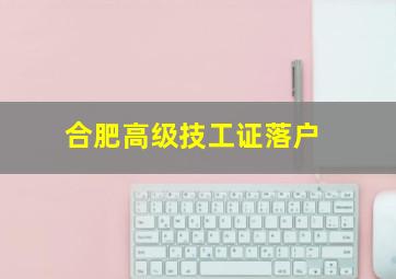 合肥高级技工证落户