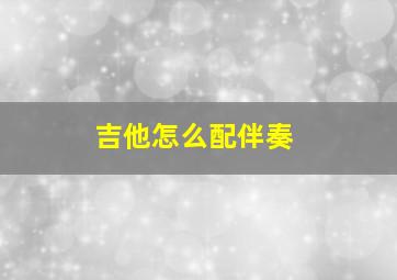 吉他怎么配伴奏