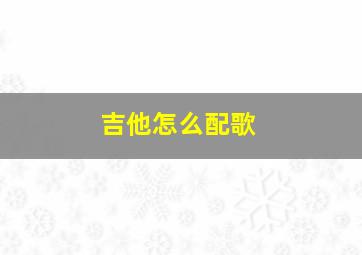 吉他怎么配歌