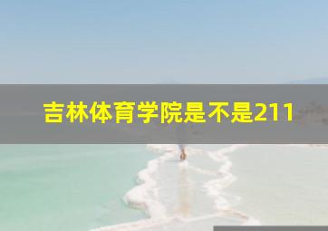 吉林体育学院是不是211