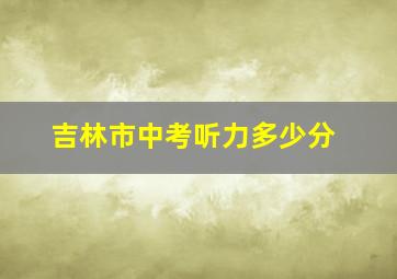 吉林市中考听力多少分