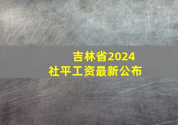 吉林省2024社平工资最新公布