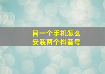 同一个手机怎么安装两个抖音号