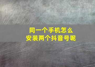 同一个手机怎么安装两个抖音号呢