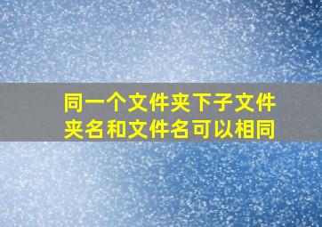 同一个文件夹下子文件夹名和文件名可以相同