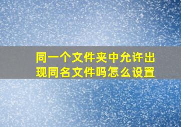 同一个文件夹中允许出现同名文件吗怎么设置