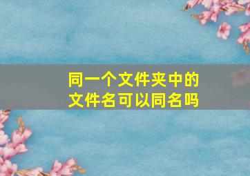 同一个文件夹中的文件名可以同名吗