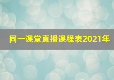 同一课堂直播课程表2021年