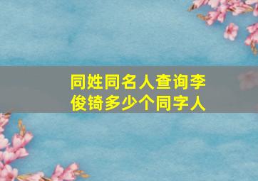 同姓同名人查询李俊锜多少个同字人