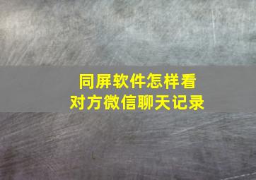 同屏软件怎样看对方微信聊天记录