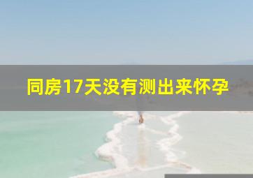 同房17天没有测出来怀孕