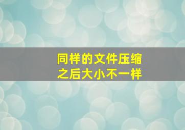 同样的文件压缩之后大小不一样