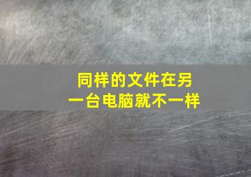 同样的文件在另一台电脑就不一样