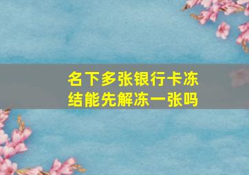 名下多张银行卡冻结能先解冻一张吗