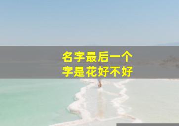 名字最后一个字是花好不好