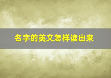 名字的英文怎样读出来