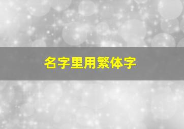 名字里用繁体字