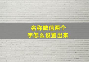 名称微信两个字怎么设置出来