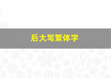 后大写繁体字