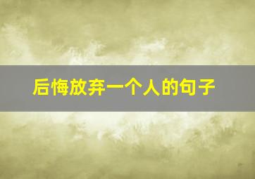 后悔放弃一个人的句子