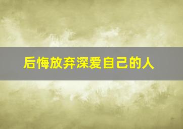 后悔放弃深爱自己的人