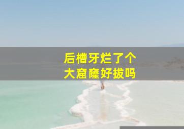 后槽牙烂了个大窟窿好拔吗