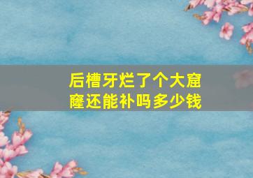 后槽牙烂了个大窟窿还能补吗多少钱