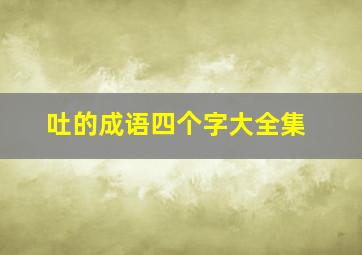 吐的成语四个字大全集