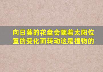 向日葵的花盘会随着太阳位置的变化而转动这是植物的