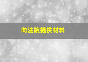 向法院提供材料