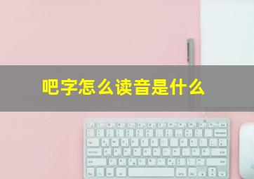 吧字怎么读音是什么