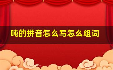 吨的拼音怎么写怎么组词