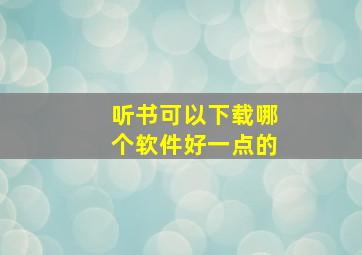 听书可以下载哪个软件好一点的