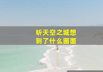 听天空之城想到了什么画面