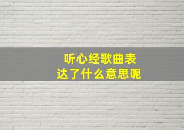 听心经歌曲表达了什么意思呢