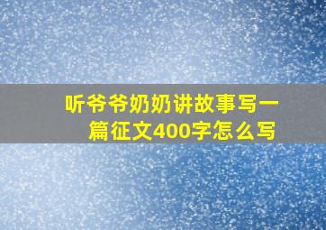 听爷爷奶奶讲故事写一篇征文400字怎么写