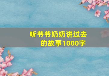 听爷爷奶奶讲过去的故事1000字