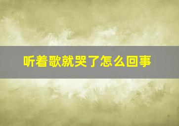 听着歌就哭了怎么回事