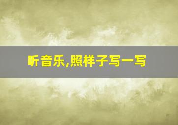 听音乐,照样子写一写