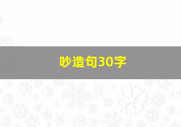 吵造句30字