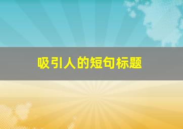 吸引人的短句标题